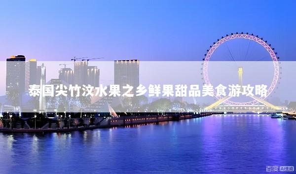 泰国尖竹汶水果之乡鲜果甜品美食游攻略