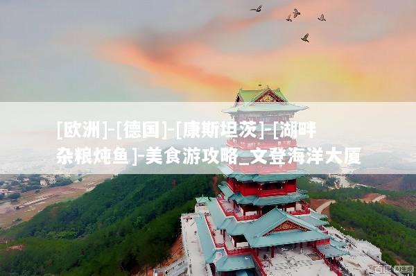 [欧洲]-[德国]-[康斯坦茨]-[湖畔杂粮炖鱼]-美食游攻略_文登海洋大厦