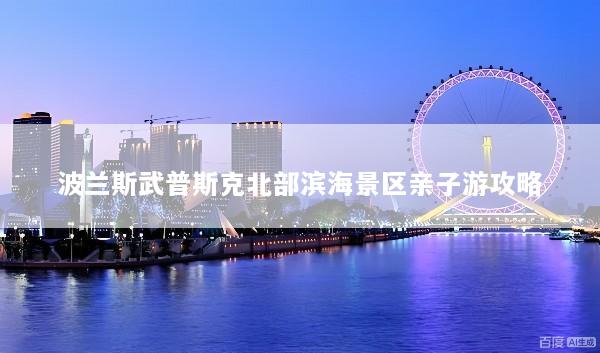 波兰斯武普斯克北部滨海景区亲子游攻略