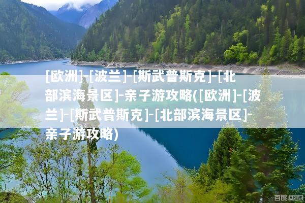 [欧洲]-[波兰]-[斯武普斯克]-[北部滨海景区]-亲子游攻略([欧洲]-[波兰]-[斯武普斯克]-[北部滨海景区]-亲子游攻略)