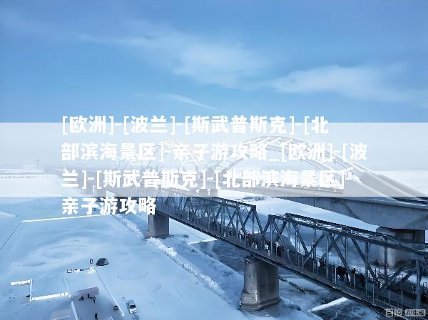 [欧洲]-[波兰]-[斯武普斯克]-[北部滨海景区]-亲子游攻略_[欧洲]-[波兰]-[斯武普斯克]-[北部滨海景区]-亲子游攻略