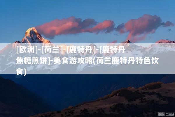 [欧洲]-[荷兰]-[鹿特丹]-[鹿特丹焦糖煎饼]-美食游攻略(荷兰鹿特丹特色饮食)