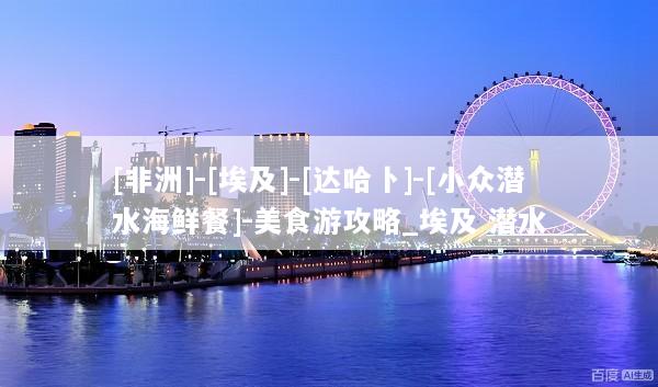 [非洲]-[埃及]-[达哈卜]-[小众潜水海鲜餐]-美食游攻略_埃及 潜水