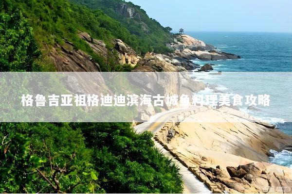 格鲁吉亚祖格迪迪滨海古城鱼料理美食攻略