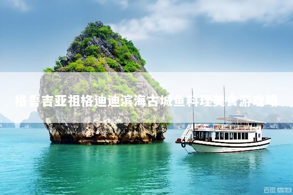 格鲁吉亚祖格迪迪滨海古城鱼料理美食游攻略