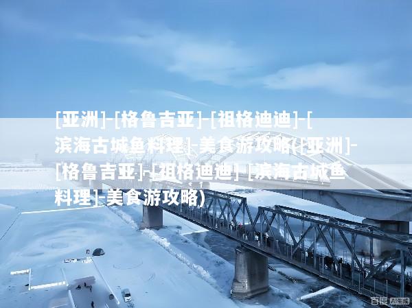 [亚洲]-[格鲁吉亚]-[祖格迪迪]-[滨海古城鱼料理]-美食游攻略([亚洲]-[格鲁吉亚]-[祖格迪迪]-[滨海古城鱼料理]-美食游攻略)