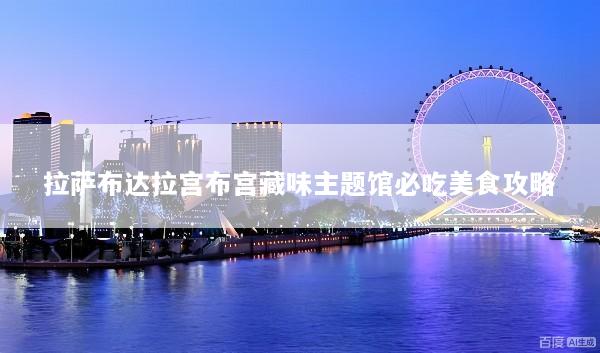 拉萨布达拉宫布宫藏味主题馆必吃美食攻略