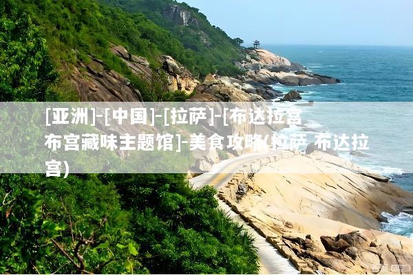[亚洲]-[中国]-[拉萨]-[布达拉宫布宫藏味主题馆]-美食攻略(拉萨 布达拉宫)
