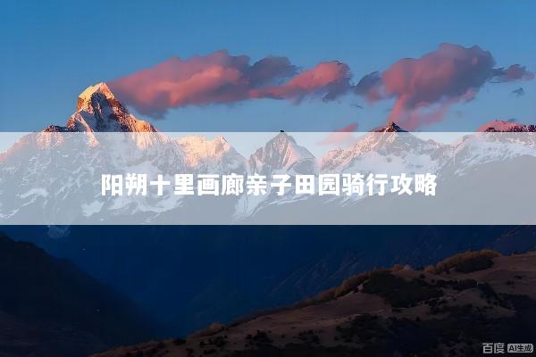 阳朔十里画廊亲子田园骑行攻略