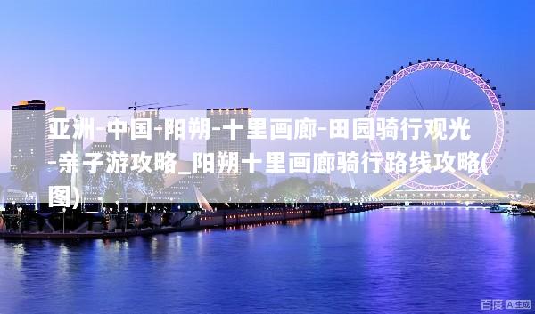 亚洲-中国-阳朔-十里画廊-田园骑行观光-亲子游攻略_阳朔十里画廊骑行路线攻略(图)