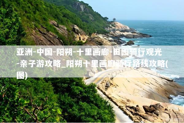 亚洲-中国-阳朔-十里画廊-田园骑行观光-亲子游攻略_阳朔十里画廊骑行路线攻略(图)
