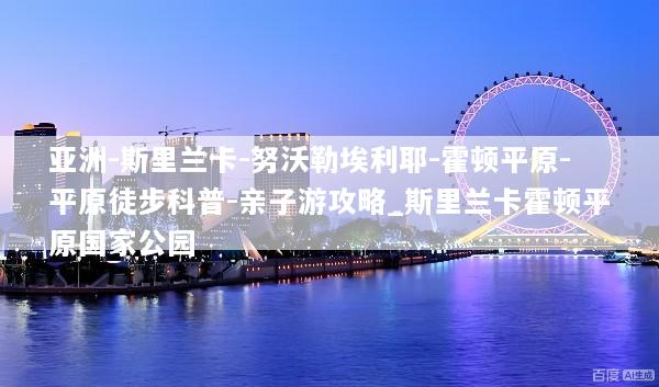 亚洲-斯里兰卡-努沃勒埃利耶-霍顿平原-平原徒步科普-亲子游攻略_斯里兰卡霍顿平原国家公园