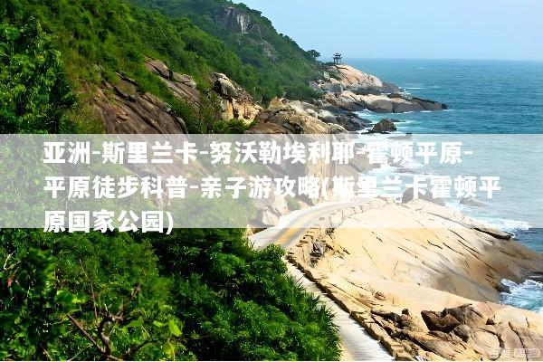 亚洲-斯里兰卡-努沃勒埃利耶-霍顿平原-平原徒步科普-亲子游攻略(斯里兰卡霍顿平原国家公园)
