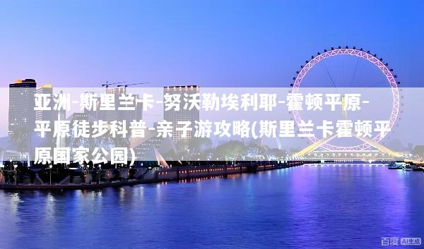 亚洲-斯里兰卡-努沃勒埃利耶-霍顿平原-平原徒步科普-亲子游攻略(斯里兰卡霍顿平原国家公园)