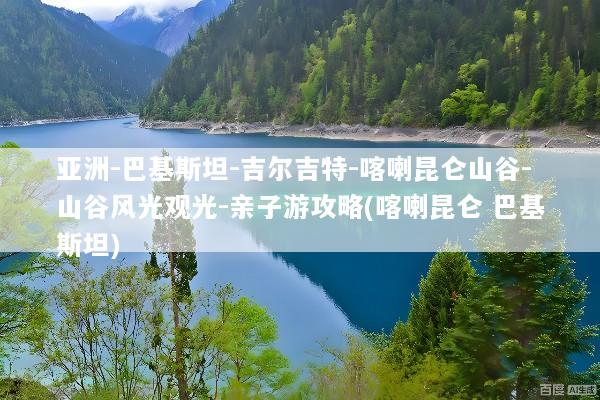 亚洲-巴基斯坦-吉尔吉特-喀喇昆仑山谷-山谷风光观光-亲子游攻略(喀喇昆仑 巴基斯坦)
