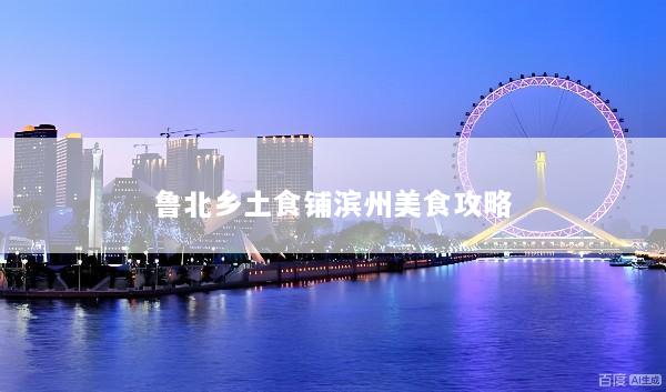 鲁北乡土食铺滨州美食攻略