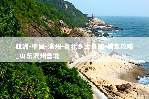 亚洲-中国-滨州-鲁北乡土食铺-美食攻略_山东滨州鲁北