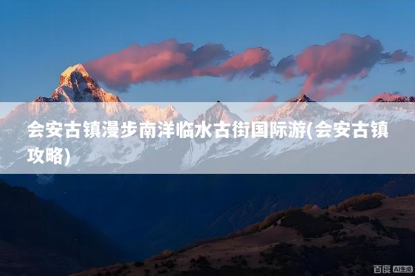 会安古镇漫步南洋临水古街国际游(会安古镇攻略)