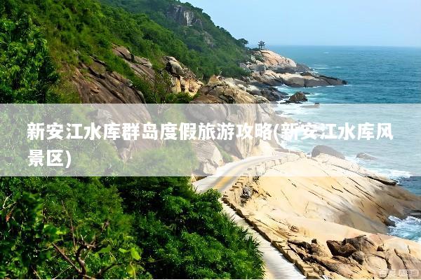 新安江水库群岛度假旅游攻略(新安江水库风景区)