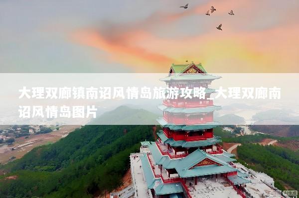 大理双廊镇南诏风情岛旅游攻略_大理双廊南诏风情岛图片