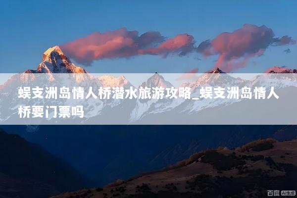 蜈支洲岛情人桥潜水旅游攻略_蜈支洲岛情人桥要门票吗